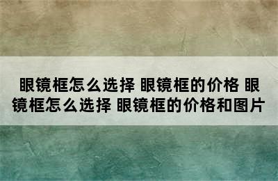 眼镜框怎么选择 眼镜框的价格 眼镜框怎么选择 眼镜框的价格和图片